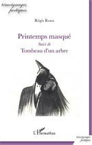 Couverture du livre « Printemps masque ; tombeau d'un arbre » de Regis Roux aux éditions L'harmattan