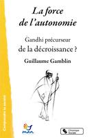 Couverture du livre « La force de l'autonomie ; Gandhi, précurseur de la décroissance ? » de Guillaume Gamblin aux éditions Chronique Sociale