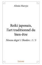 Couverture du livre « Reiki japonais, l art traditionnel du bien-etre - niveau degre 1 shoden : 1 / 3 » de Maryjo Alinea aux éditions Edilivre