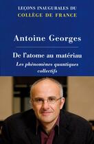 Couverture du livre « De l'atome au matériau ; les phénomènes quantiques collectifs » de Antoine Georges aux éditions College De France