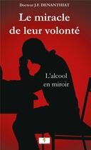 Couverture du livre « Le miracle de leur volonté - L'alcool en miroir » de Denanthiat J.F. aux éditions Le Livre Actualite