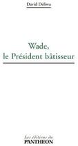 Couverture du livre « Wade, le président bâtisseur » de David Deliwa aux éditions Du Pantheon
