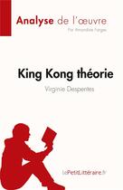 Couverture du livre « King Kong théorie de Virginie Despentes (Analyse de l'oeuvre) : Résumé complet et analyse détaillée de l'oeuvre » de Amandine Farges aux éditions Lepetitlitteraire.fr