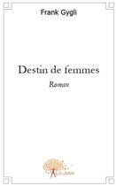 Couverture du livre « Destin de femmes » de Frank Gygli aux éditions Edilivre