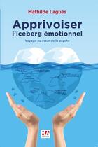 Couverture du livre « Apprivoiser l'iceberg émotionnel ; voyage au coeur de la psyche » de Mathilde Laguës aux éditions Ma