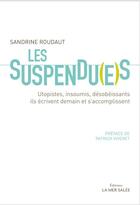 Couverture du livre « Les suspendu(e)s ; utopistes, insoumis, désobéissants, ils écrivent demain et s'accomplissent » de Sandrine Roudaut aux éditions La Mer Salee