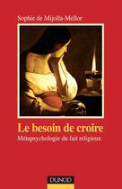 Couverture du livre « Le besoin de croire - Métapsychologie du fait religieux : Métapsychologie du fait religieux » de Sophie De Mijolla-Mellor aux éditions Dunod