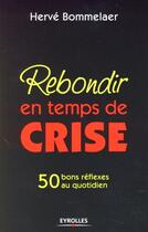 Couverture du livre « Rebondir en temps de crise ; 50 bons réflexes au quotidien » de Hervé Bommelaer aux éditions Organisation