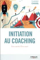 Couverture du livre « Initiation au coaching » de Thierry Chavel aux éditions Eyrolles