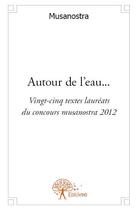 Couverture du livre « Autour de l'eau... vingt-cinq textes lauréats du concours musanostra 2012 » de Musanostra aux éditions Edilivre