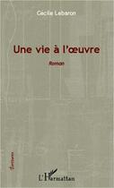 Couverture du livre « Une vie à l'oeuvre » de Cecile Lebaron aux éditions L'harmattan