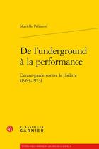 Couverture du livre « De l'underground à la performance : l'avant-garde contre le théâtre (1963-1973) » de Marielle Pelissero aux éditions Classiques Garnier