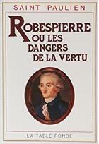 Couverture du livre « Robespierre ou les dangers de la vertu - (1789-1799) » de Saint-Paulien aux éditions Table Ronde