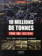 Couverture du livre « 10 millions de tonnes pour une victoire : 1944 une fabuleuse armada » de Jean-Pierre Benamou aux éditions Orep