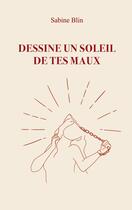 Couverture du livre « Dessine un soleil de tes maux » de Sabine Blin aux éditions Sabine Blin