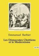 Couverture du livre « Les Démocrates Chrétiens et le Modernisme : Essai de philosophie politique sur les relations entre le mouvement démocrate chrétien et le modernisme au sein de l'Église catholique » de Emmanuel Barbier aux éditions Culturea