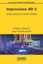 Couverture du livre « Impression 4D t.2 : entre science et technologie » de Jean-Claude Andre et Frederic Demoly aux éditions Iste