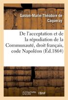 Couverture du livre « De l'acceptation et de la répudiation de la Communauté droit français, code Napoléon : thèse pour la licence » de Gaston-Marie-Théodore De Caqueray aux éditions Hachette Bnf