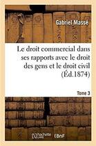 Couverture du livre « Le droit commercial dans ses rapports avec le droit des gens et le droit civil. Tome 3 » de Masse Gabriel aux éditions Hachette Bnf