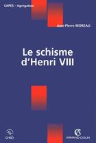 Couverture du livre « Le schisme d'henry viii » de Jean-Pierre Moreau aux éditions Armand Colin