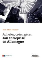 Couverture du livre « Acheter, créer, gérer son entreprise en Allemagne » de Jean-Marc Fournier aux éditions Eyrolles