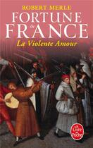 Couverture du livre « Fortune de France t.5 ; la violente amour » de Robert Merle aux éditions Le Livre De Poche