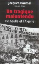 Couverture du livre « Un Tragique Malentendu ; De Gaulle Et L'Algerie » de Jacques Baumel et Francois Delpha aux éditions Plon