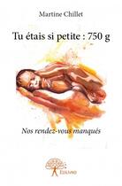 Couverture du livre « Tu étais si petite : 750 g ; nos rendez-vous manqués » de Martine Chillet aux éditions Edilivre