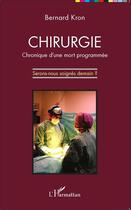Couverture du livre « Chirurgie ; chronique d'une mort programmée ; serons nous soignés demain » de Bernard Kron aux éditions L'harmattan