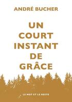 Couverture du livre « Un court instant de grâce » de Andre Bucher aux éditions Le Mot Et Le Reste