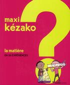 Couverture du livre « MAXI KEZAKO t.1 : la matière en 36 expériences » de  aux éditions Mango