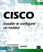 Couverture du livre « CISCO ; installer et configurer un routeur » de Andre Vaucamps aux éditions Eni