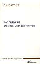 Couverture du livre « Tocqueville - une certaine vision de la democratie » de Pierre Gouirand aux éditions L'harmattan