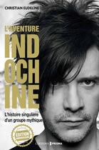 Couverture du livre « L'aventure Indochine : l'histoire singulière d'un groupe mythique » de Christian Eudeline aux éditions Prisma