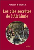 Couverture du livre « Les clés secrètes de l'alchimie » de Fabrice Bardeau aux éditions Lanore