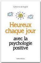 Couverture du livre « Heureux chaque jour avec la psychologie positive » de C De Voghel aux éditions Ixelles Editions