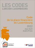Couverture du livre « Les codes Larcier Luxembourg : code de la place financière de Luxembourg (édition 2022) » de Andre Prum et Jean Guill aux éditions Larcier Luxembourg