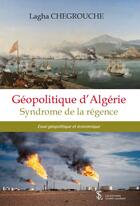 Couverture du livre « Géopolitique d'Algérie ; Syndrome de la régence » de Lagha Chegrouche aux éditions Sydney Laurent