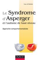 Couverture du livre « Le syndrome d'Asperger et l'autisme de haut niveau ; approche comportementaliste » de Tony Attwood aux éditions Dunod