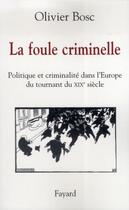 Couverture du livre « La foule criminelle ; politique et criminalité dans l'Europe du tournant du XIX siècle » de Olivier Bosc aux éditions Fayard