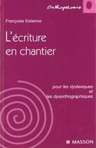 Couverture du livre « L'ecriture en chantier pour les dyslexiques et les dysorthographiques : POD » de Francoise Estienne aux éditions Elsevier-masson