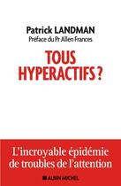 Couverture du livre « Tous hyperactifs ? l'incroyable épidémie de troubles de l'attention » de Patrick Landman aux éditions Albin Michel