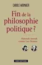 Couverture du livre « Fin de la philosophie politique ? ; Hannah Arendt contre Léo Strauss » de Carole Widmaier aux éditions Cnrs