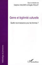 Couverture du livre « Genre et légitimite culturelle ; quelle reconnaissance pour les femmes ? » de Brigitte Rollet et Delphine Naudier aux éditions L'harmattan
