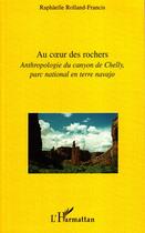 Couverture du livre « Au coeur des rochers ; anthropologie du canyon de Chelly, parc national en terre navajo » de Raphaelle Rolland-Francis aux éditions Editions L'harmattan