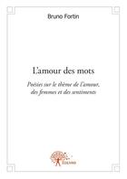Couverture du livre « L'amour des mots ; poésies sur le thème de l'amour, des femmes et des sentiments » de Bruno Fortin aux éditions Edilivre