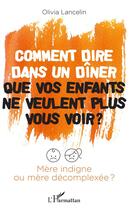 Couverture du livre « Comment dire dans un dîner que vos enfants ne veulent plus vous voir ? mère indigne ou mère décomplexée ? » de Olivia Lancelin aux éditions L'harmattan