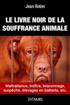 Couverture du livre « Le livre noir de la souffrance animale » de Jean Robin aux éditions Tatamis