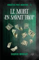 Couverture du livre « Enqupetes post-mortem t.3 : Le mort en savait trop » de Sophie Moulay aux éditions Editions Du 38