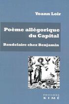 Couverture du livre « Poème allégorique du capital : Baudelaire chez Walter Benjamind » de Yoann Loir aux éditions Kime